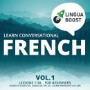 Learn Conversational French Vol. 1: Lessons 1-30. For beginners. Learn in your car. Learn on the go. Learn wherever you are., Linguaboost 