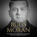 Bugs Moran: The Notorious Life and Legacy of the Chicago Gangster Who Became Al Capone’s Biggest Riv Audiobook
