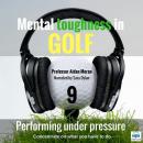 Mental Toughness in Golf - 9 of 10 Performing under Pressure: Mental Toughness in Golf Audiobook