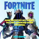 Fortnite Game, Battle Royale, Reddit, PS4, Tips, Download Guide Unofficial Audiobook