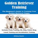 Golden Retriever Training: The Beginner’s Guide to Training Your Golden Retriever Puppy: Includes Po Audiobook