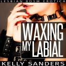 Waxing My Labial: Lesbian BDSM Erotica Audiobook