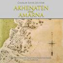 Akhenaten and Amarna: The History of Ancient Egypt's Most Mysterious Pharaoh and His Capital City Audiobook
