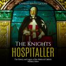 The Knights Hospitaller: The History and Legacy of the Medieval Catholic Military Order Audiobook