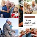 I Love Being Old: The Last Phase of Life Can Be Made The Best Audiobook