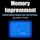 Memory Improvement: Ultimate Guide to Improve and Train Your Brain Audiobook