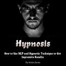 Hypnosis: How to Use NLP and Hypnotic Technique to Get Impressive Results Audiobook