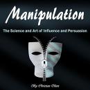Manipulation: The Science and Art of Influence and Persuasion Audiobook