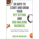 30 Days To Start and Grow Your Pet Sitting and Dog Walking Business: A Step-By-Step Guide to Launch, Attract Clients, and Make a Profit Audiobook