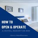 How to Open & Operate a Hotel, Resort or Inn: The Necessary Steps to a Successful Beginning, Gerry Macpherson