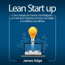 [Spanish] - Lean Startup: Cómo trabajar de manera más inteligente y no más duro mientras se innova más rápido y se satisface a los clientes
