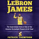 LeBron James: The Inspirational Story of One of the Greatest Basketball Players of All Time! Audiobook