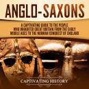 Anglo-Saxons: A Captivating Guide to the People Who Inhabited Great Britain from the Early Middle Ag Audiobook
