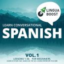 Learn Conversational Spanish Vol. 1: Lessons 1-30. For beginners. Learn in your car. Learn on the go. Learn wherever you are., Linguaboost 