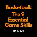 Basketball: The 9 Essential Game Skills: Learn The Basic Skills You Need To Be The Best Possible Bas Audiobook