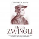 Ulrich Zwingli: The Life and Legacy of the Swiss Reformer Who Fought the Catholic Church during the  Audiobook