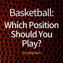 Basketball: Which Position Should You Play?: The Positions of 'Positionless' Basketball and Where Yo Audiobook