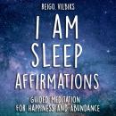 I AM Sleep Affirmations: Guided Meditation For Happiness And Abundance Audiobook