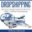 Dropshipping: The Super Simple Guide On How To Make A Killing Dropshipping