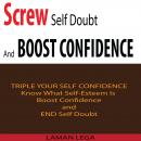 Screw Self Doubt And Boost Confidence: Know What Self-Esteem Is ,Boost Confidence and End Self Doubt
