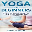 Yoga for Beginners: A Comprehensive Guide For Yoga Poses And Lasting Energy Audiobook