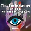 Third Eye Awakening Dry Fasting With Mindfulness Meditation: Beginner Guide Open 3rd Eye Chakra Pine Audiobook