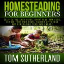 Homesteading for Beginners: Self-sufficiency guide, Grow your own food, Repair your own home, Raising Livestock and Generating your own Energy