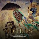 The Uighurs: The History and Legacy of the Turkic Muslim Minority Group in Asia Audiobook