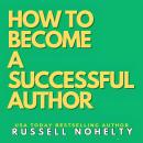 How to Become a Successful Author: Hard Won Lessons from Life in the Writing Trenches Audiobook