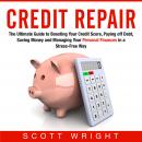 Credit Repair: The Ultimate Guide to Boosting Your Credit Score, Paying off Debt, Saving Money and Managing Your Personal Finances in a Stress-Free Way