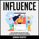 Influence: How to Win Friends, Influence People & Know Exactly What to Say - The Psychology of Persu Audiobook