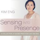 Sensing into Presence: A Collection of Guided Practices with Kim Eng Audiobook