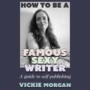 How to be a Famous Sexy Writer: A Guide to Self Publishing Audiobook