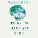 Uprooting Shame and Guilt: A Journey To Healing Trauma And Freeing The Inner Child Audiobook