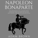 Napoleon Bonaparte: The Biography of a Leader Who Changed the History of France (Including the Frenc Audiobook