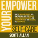 Empower Your Self Care: How to Transform Your Life with a Comprehensive Guide for Reducing Stress, I Audiobook