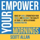 Empower Your Mornings: Wake Up Early, Strengthen Your Focus, and Maximize the Quality of Your Life with a Dynamic Morning Routine Audiobook