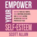 Empower Your Self-Esteem: Nurture Your Self-Worth, Build Emotional Resilience, and Cultivate Lasting Audiobook