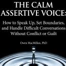 The Calm Assertive Voice: How to Speak Up, Set Boundaries, and Handle Difficult Conversations Without Conflict or Guilt Audiobook