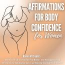 Affirmations for Body Confidence For Women: Rewire Your Brain and Transform Your Mindset with Mornin Audiobook