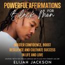 Powerful Affirmations for Black Men: Master Confidence, Boost Resilience and Cultivate Success in Li Audiobook