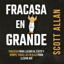 [Spanish] - Fracasa en Grande: Fracasa para Llegar al Éxito y Rompe Todas las Reglas para Llegar Ahí Audiobook