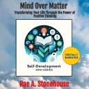 Mind Over Matter: Transforming Your Life Through the Power of Positive Thinking Audiobook