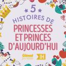 [French] - 5 Histoires de Princesses et Princes d'aujourd'hui pour les enfants - Intégrale Audiobook