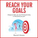 Reach Your Goals: Change your habits, your way of thinking and acting to finally achieve your goals. Audiobook