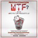 PROCRASTINATION WTF? Are you Wasting Time Frequently?: Learn how to cure laziness & OVERCOME PROCRAS Audiobook