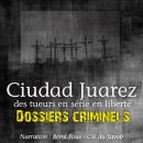 Dossiers Criminels : Ciudad Juarez, Terrain de jeu pour serial killer Audiobook