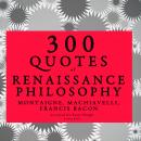 300 quotes of Renaissance Philosophy: Montaigne, Bacon & Machiavelli Audiobook
