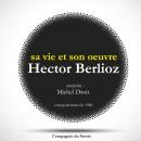 Hector Berlioz : sa vie et son oeuvre: Les classiques du théâtre Audiobook