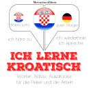 [German] - Ich lerne Kroatisch: Ich höre zu, ich wiederhole, ich spreche : Sprachmethode Audiobook